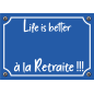 Plaque Life is better à la Retraite ! Plaque Life is better à la Retraite !