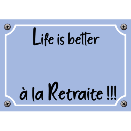 Plaque Life is better à la Retraite !