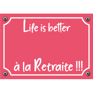 Plaque Life is better à la Retraite !