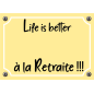 Plaque Life is better à la Retraite !