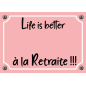 Plaque Life is better à la Retraite ! Plaque Life is better à la Retraite !